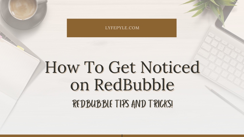 How Do You Get Noticed on RedBubble | RedBubble Tips and Tricks