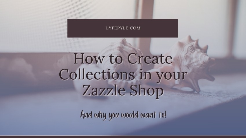 How To Create Zazzle Collections to Boost Sales on Zazzle