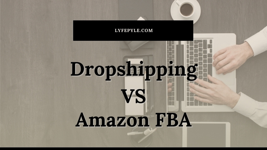 Dropshipping VS Amazon FBA – Which is Better? What’s the Difference?